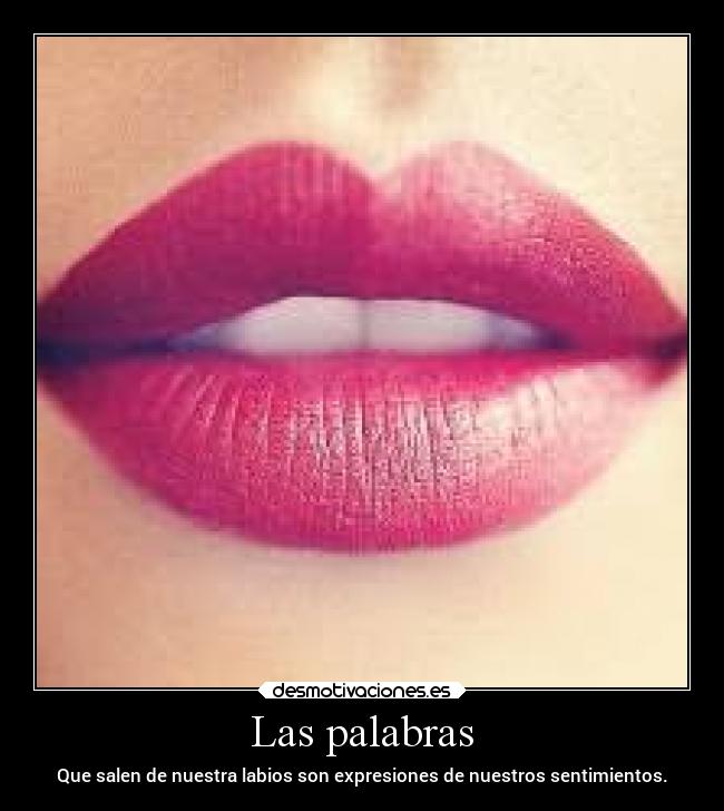 Las palabras - Que salen de nuestra labios son expresiones de nuestros sentimientos.