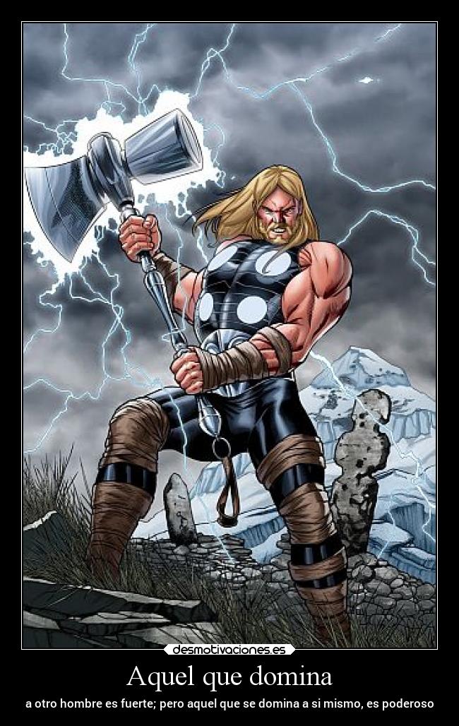 Aquel que domina - a otro hombre es fuerte; pero aquel que se domina a si mismo, es poderoso