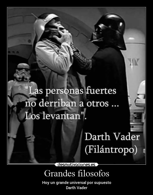 Grandes filosofos - Hoy un grande universal por supuesto
Darth Vader