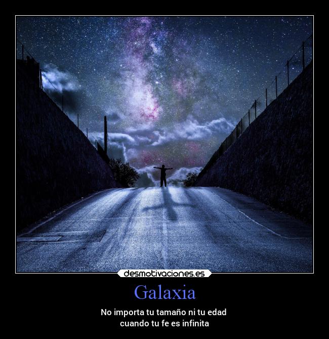 Galaxia - No importa tu tamaño ni tu edad
cuando tu fe es infinita