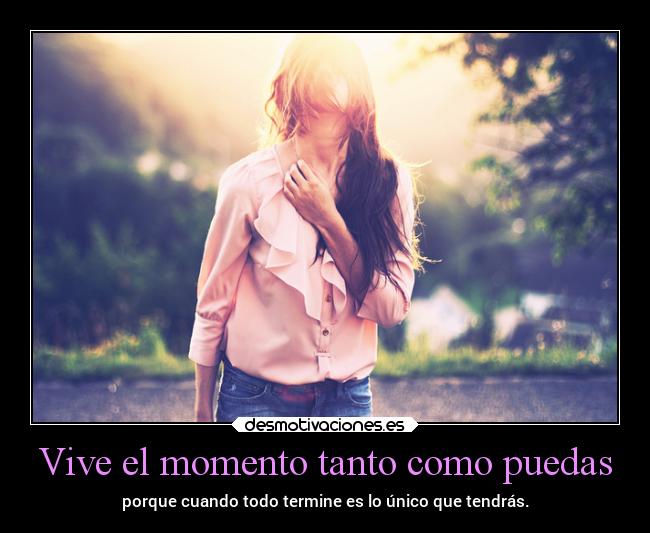 Vive el momento tanto como puedas -