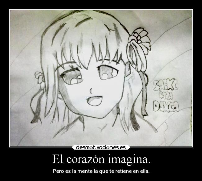 El corazón imagina. - Pero es la mente la que te retiene en ella.