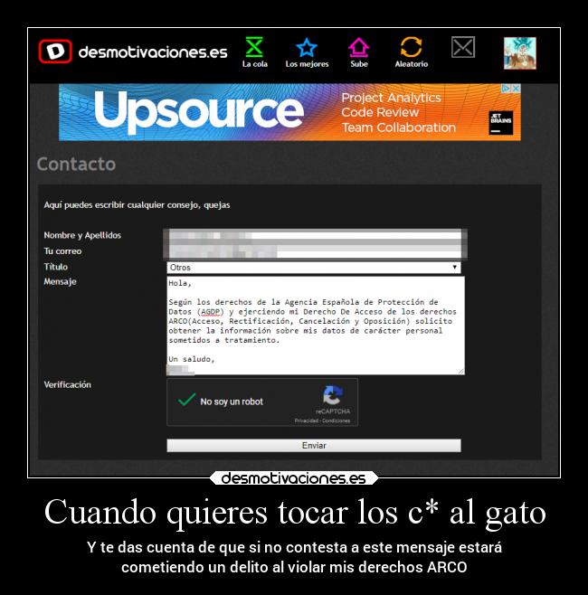 Cuando quieres tocar los c* al gato - Y te das cuenta de que si no contesta a este mensaje estará
cometiendo un delito al violar mis derechos ARCO