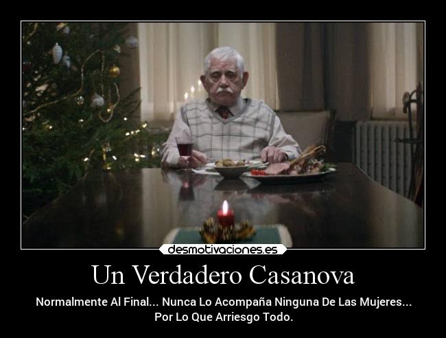 Un Verdadero Casanova - Normalmente Al Final... Nunca Lo Acompaña Ninguna De Las Mujeres...
Por Lo Que Arriesgo Todo.