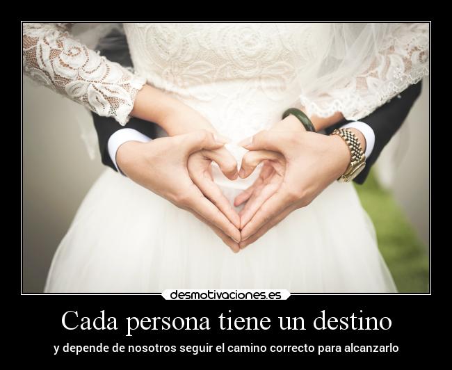 Cada persona tiene un destino - y depende de nosotros seguir el camino correcto para alcanzarlo