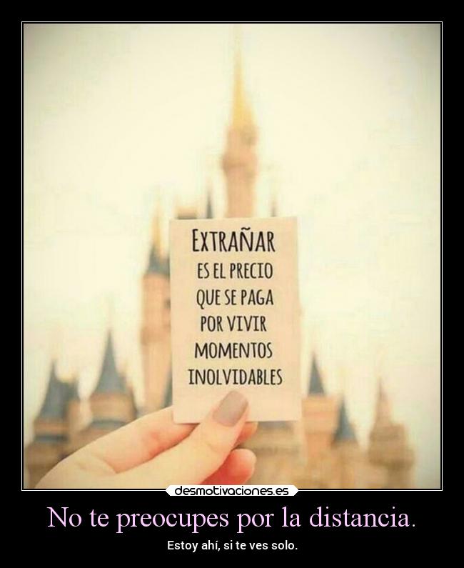 No te preocupes por la distancia. - Estoy ahí, si te ves solo.