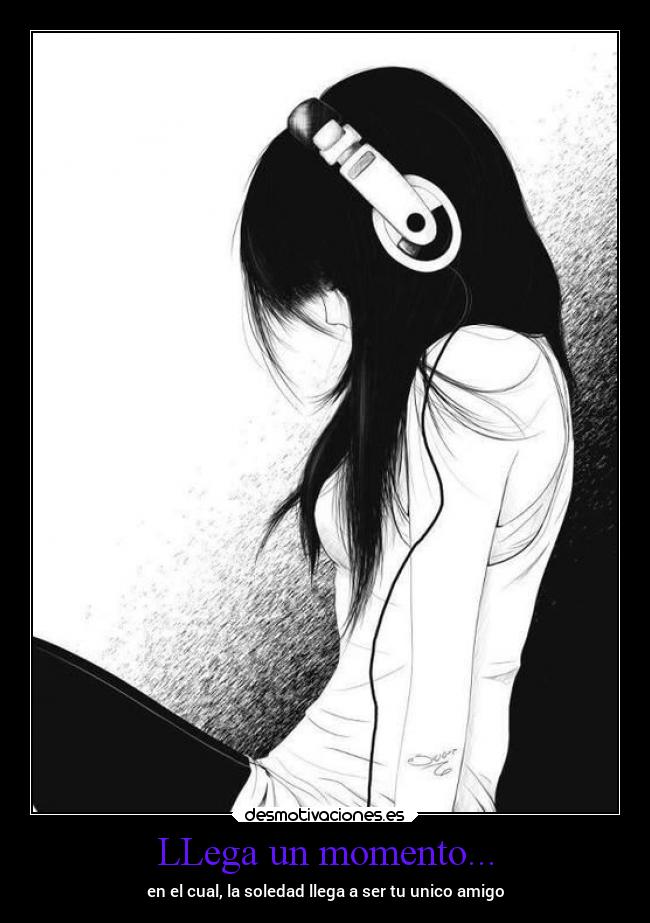 LLega un momento... - en el cual, la soledad llega a ser tu unico amigo