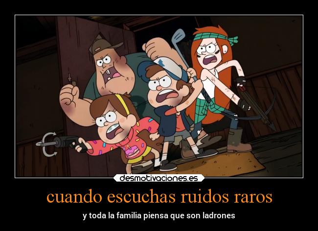 cuando escuchas ruidos raros -