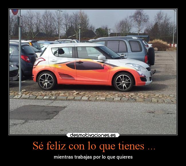 Sé feliz con lo que tienes ... -
