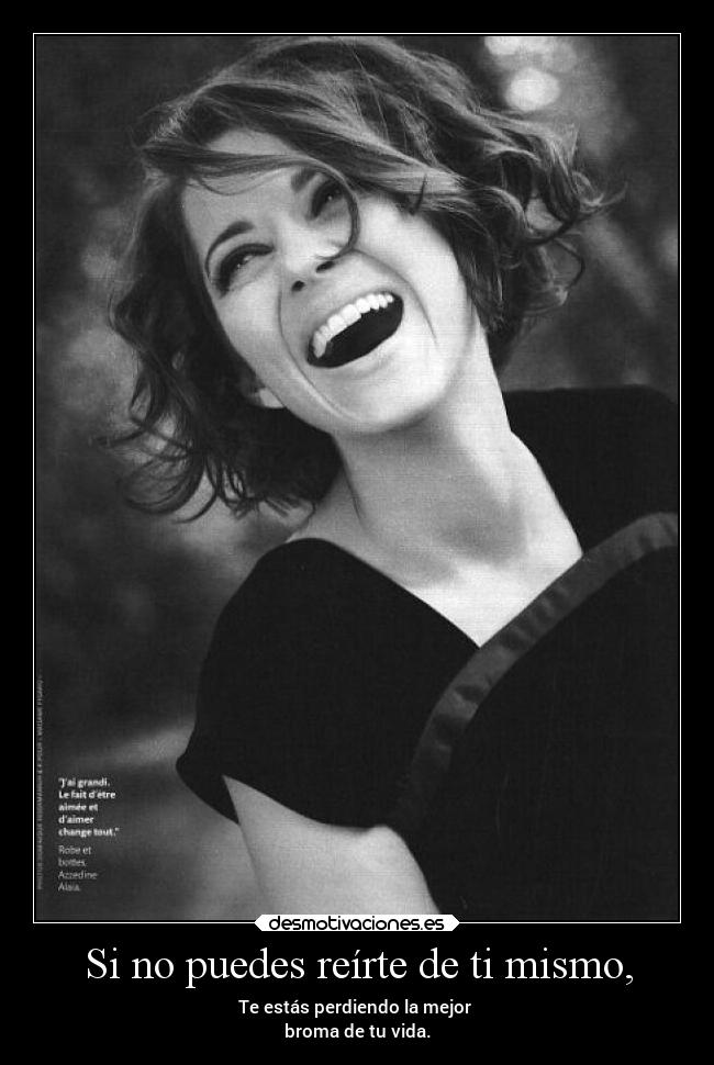 Si no puedes reírte de ti mismo, - Te estás perdiendo la mejor
broma de tu vida.