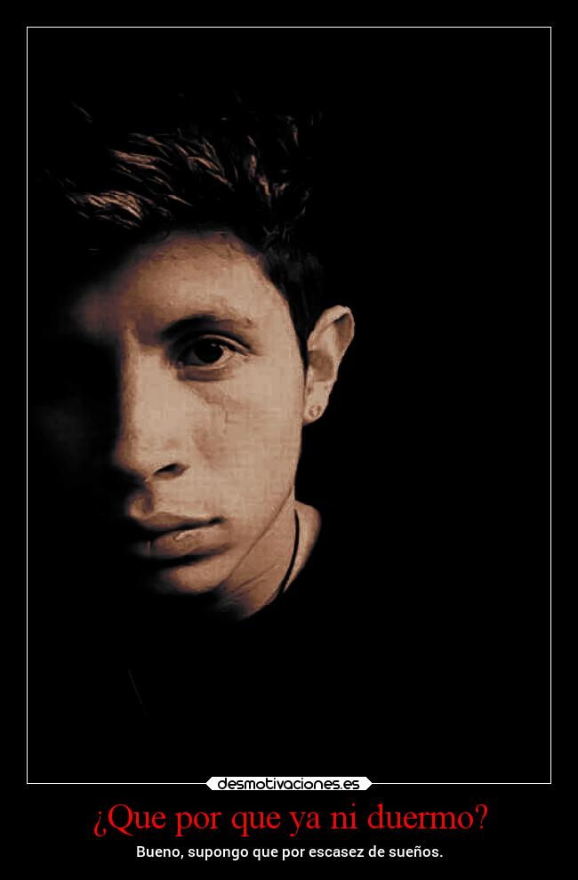 ¿Que por que ya ni duermo? -