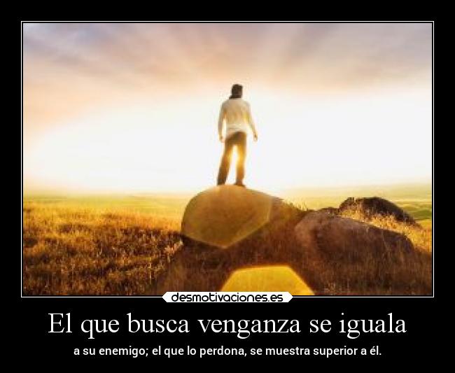 El que busca venganza se iguala -