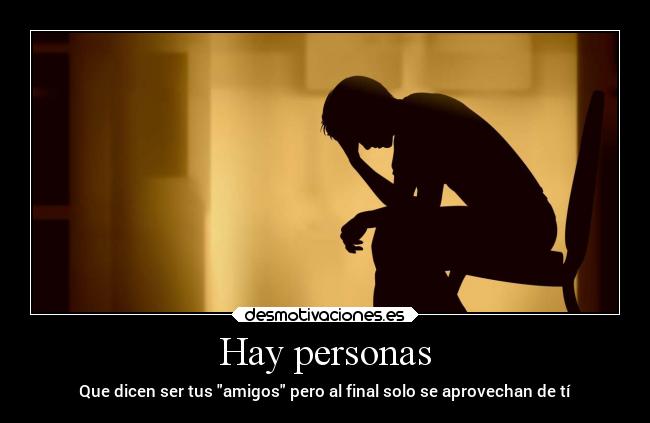 Hay personas - Que dicen ser tus amigos pero al final solo se aprovechan de tí