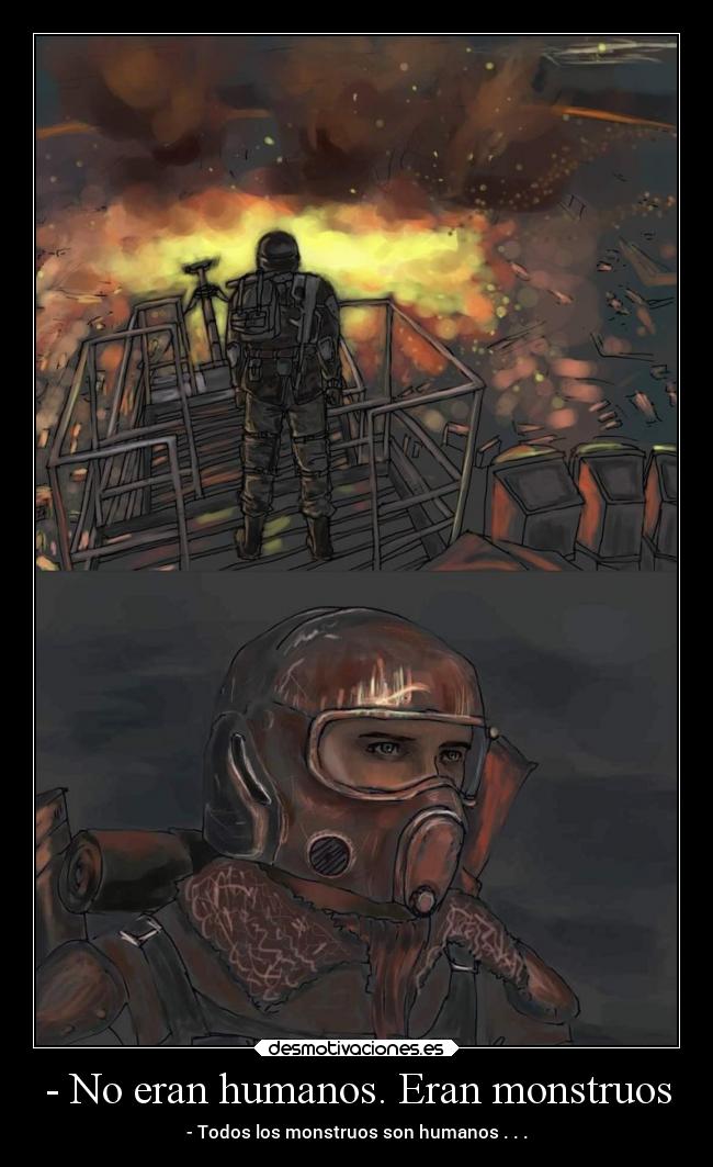 - No eran humanos. Eran monstruos - - Todos los monstruos son humanos . . .
