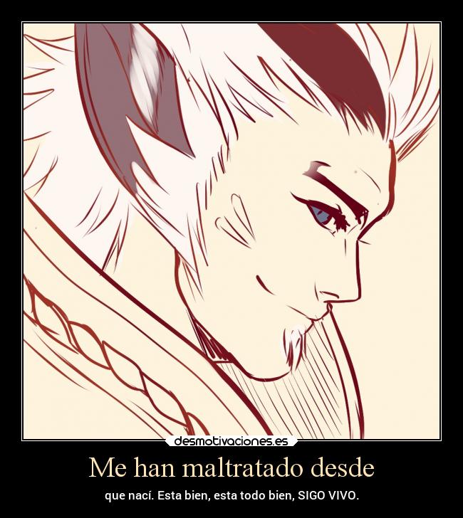 Me han maltratado desde - que nací. Esta bien, esta todo bien, SIGO VIVO.