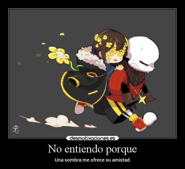 No entiendo porque - Una sombra me ofrece su amistad.