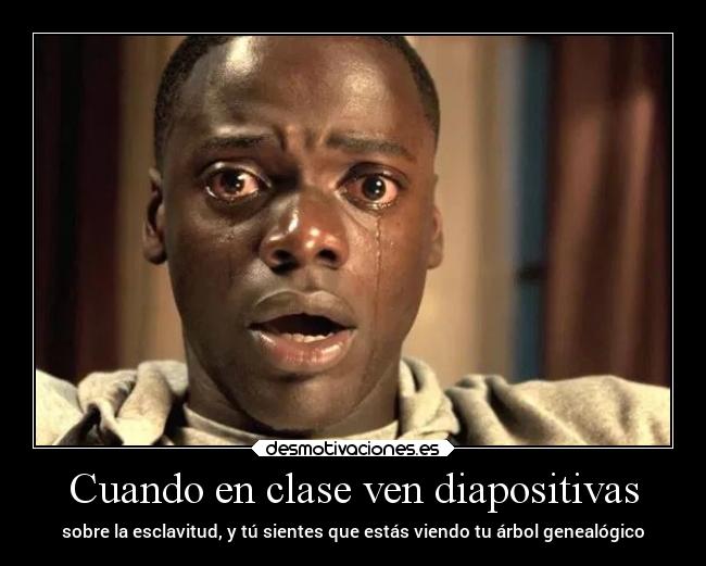 Cuando en clase ven diapositivas - sobre la esclavitud, y tú sientes que estás viendo tu árbol genealógico