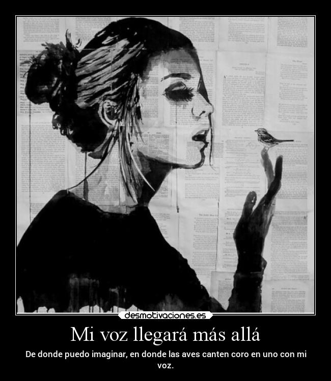 Mi voz llegará más allá - De donde puedo imaginar, en donde las aves canten coro en uno con mi
voz.