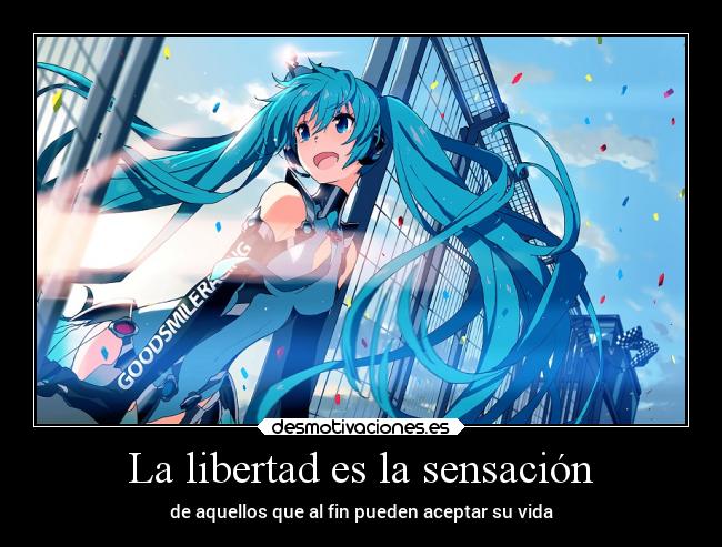 La libertad es la sensación - de aquellos que al fin pueden aceptar su vida