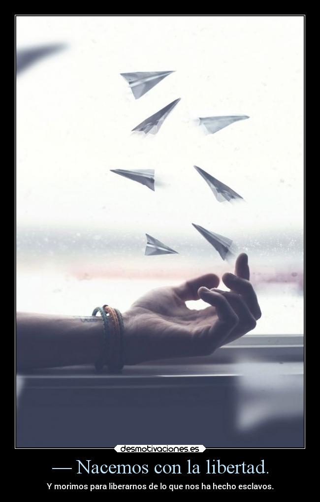 — Nacemos con la libertad. -