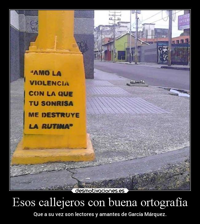 Esos callejeros con buena ortografía - Que a su vez son lectores y amantes de García Márquez.