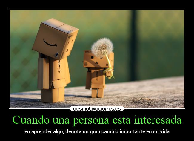 Cuando una persona esta interesada - en aprender algo, denota un gran cambio importante en su vida