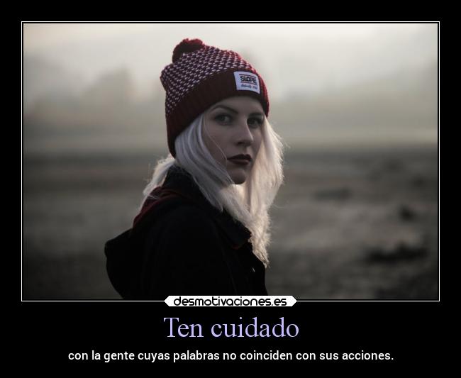 Ten cuidado - con la gente cuyas palabras no coinciden con sus acciones.