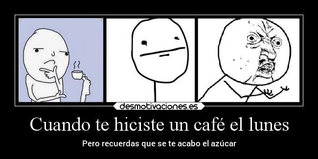 Cuando te hiciste un café el lunes - Pero recuerdas que se te acabo el azúcar