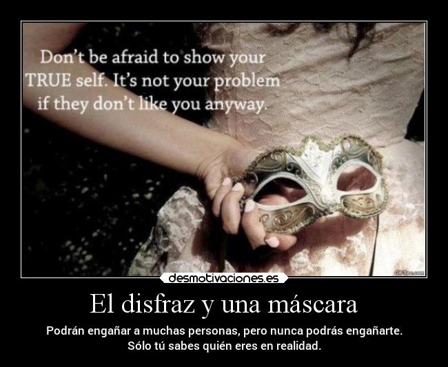 El disfraz y una máscara - Podrán engañar a muchas personas, pero nunca podrás engañarte.
Sólo tú sabes quién eres en realidad.