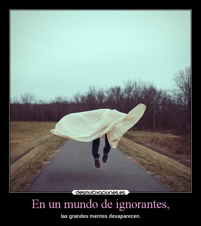 En un mundo de ignorantes, -