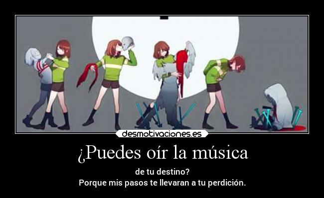 ¿Puedes oír la música - de tu destino?
Porque mis pasos te llevaran a tu perdición.