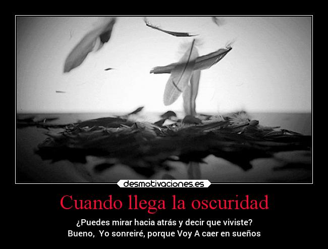 Cuando llega la oscuridad - ¿Puedes mirar hacia atrás y decir que viviste?
Bueno, Yo sonreiré, porque Voy A caer en sueños
