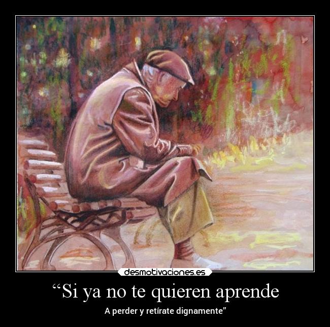 “Si ya no te quieren aprende - A perder y retírate dignamente”