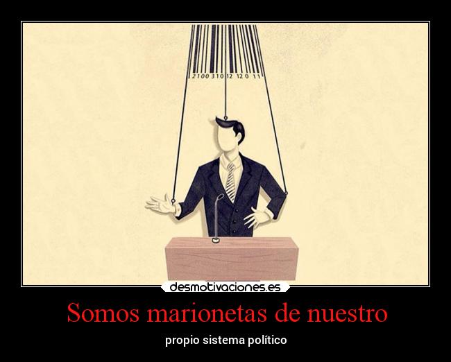 Somos marionetas de nuestro - propio sistema político