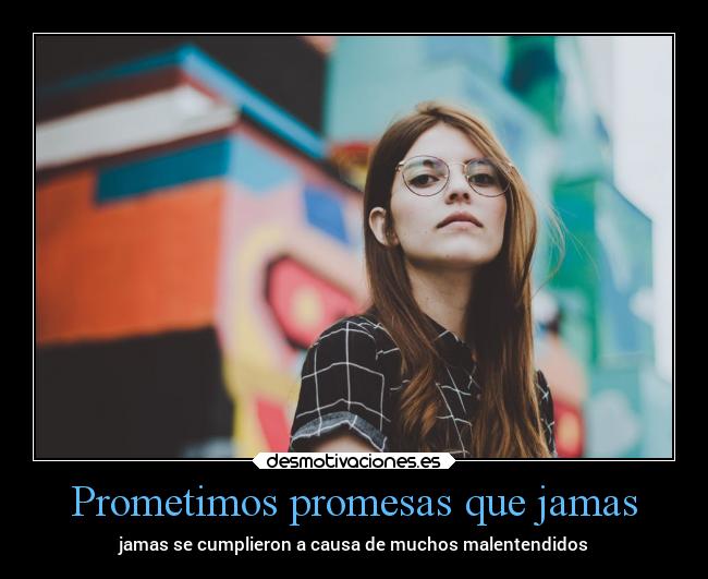 Prometimos promesas que jamas - jamas se cumplieron a causa de muchos malentendidos