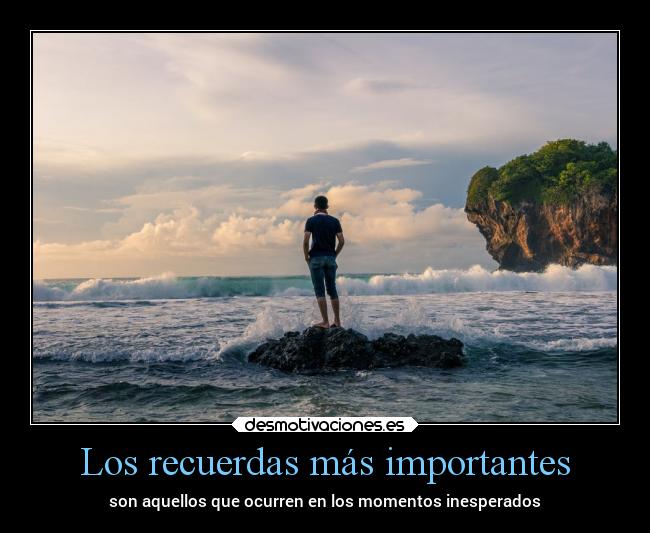 Los recuerdas más importantes - son aquellos que ocurren en los momentos inesperados