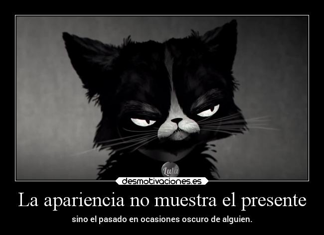 La apariencia no muestra el presente - sino el pasado en ocasiones oscuro de alguien.