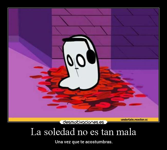 La soledad no es tan mala - Una vez que te acostumbras.