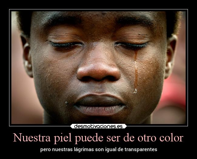Nuestra piel puede ser de otro color - pero nuestras lágrimas son igual de transparentes