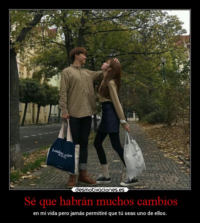 Sé que habrán muchos cambios - en mi vida pero jamás permitiré que tú seas uno de ellos.