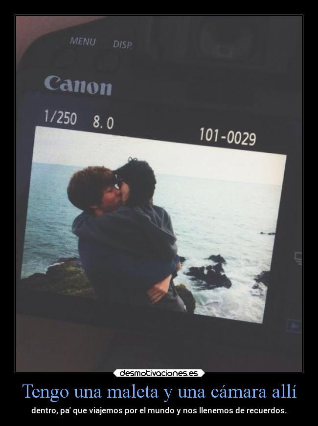 Tengo una maleta y una cámara allí - dentro, pa que viajemos por el mundo y nos llenemos de recuerdos.