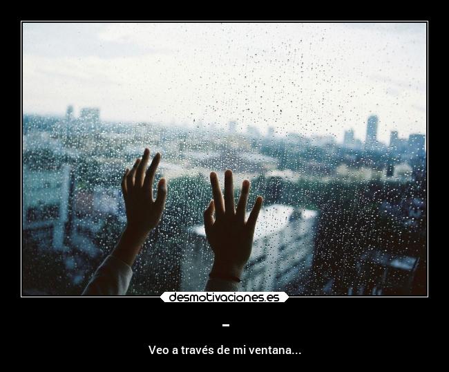 - - Veo a través de mi ventana...