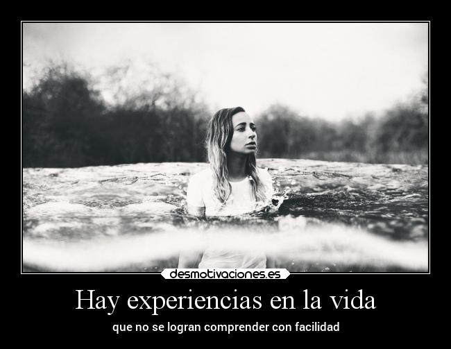 Hay experiencias en la vida - que no se logran comprender con facilidad