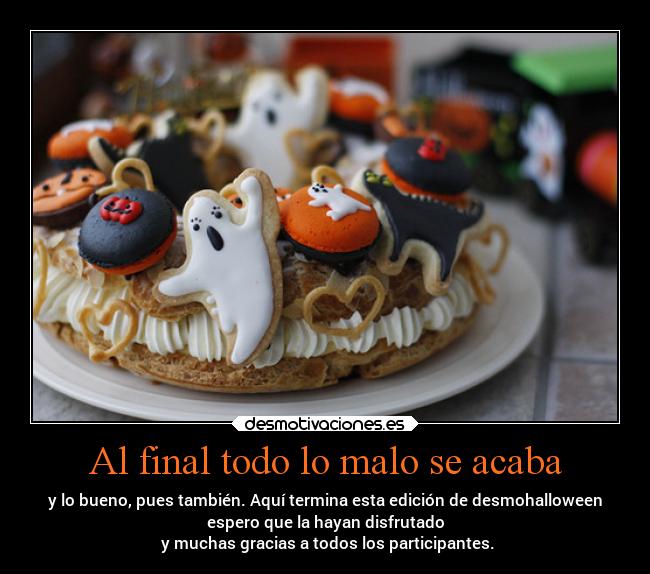 Al final todo lo malo se acaba - y lo bueno, pues también. Aquí termina esta edición de desmohalloween
espero que la hayan disfrutado
 y muchas gracias a todos los participantes.