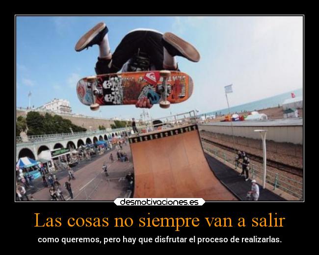 Las cosas no siempre van a salir -