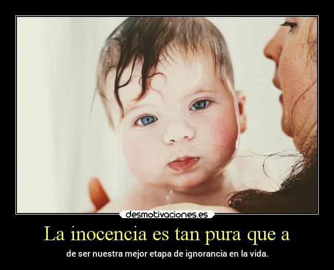 La inocencia es tan pura que a -