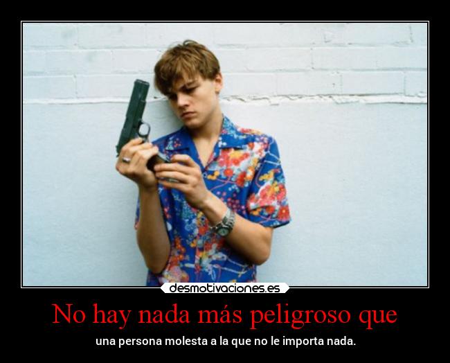 No hay nada más peligroso que -