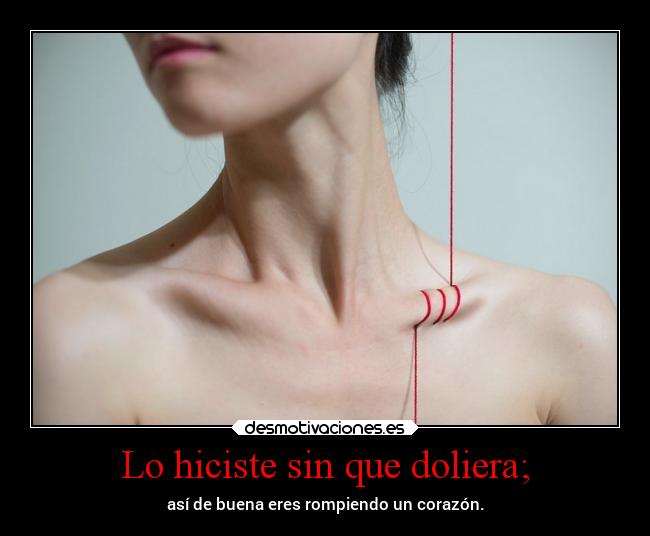 Lo hiciste sin que doliera; - así de buena eres rompiendo un corazón.