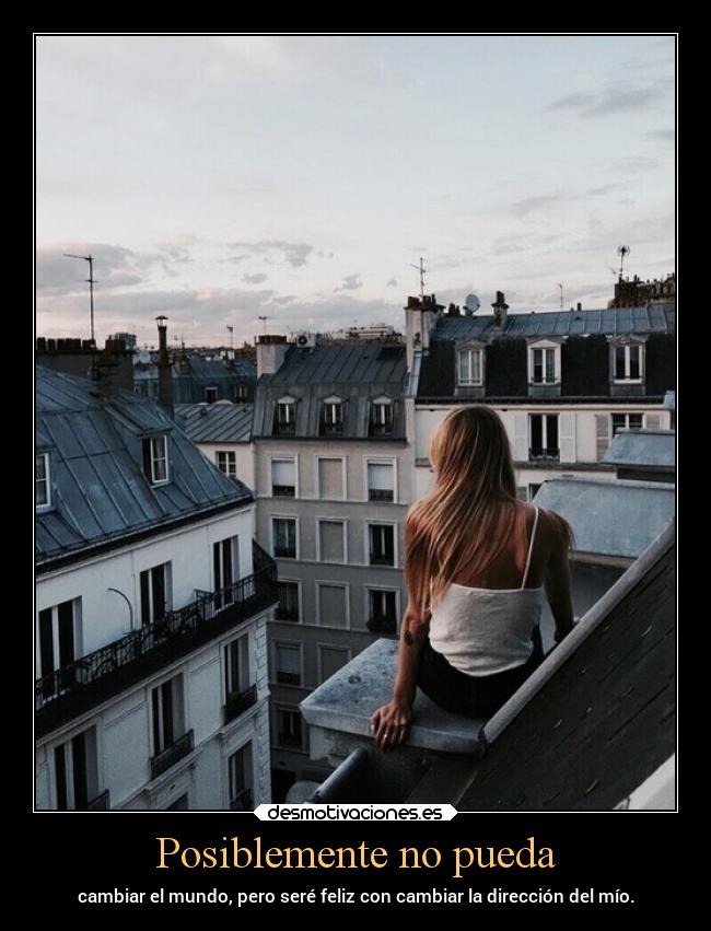 Posiblemente no pueda - cambiar el mundo, pero seré feliz con cambiar la dirección del mío.