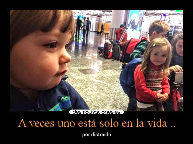 A veces uno está solo en la vida .. -